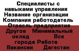 Специалисты с навыками управления › Название организации ­ Компания-работодатель › Отрасль предприятия ­ Другое › Минимальный оклад ­ 53 800 - Все города Работа » Вакансии   . Дагестан респ.